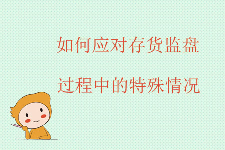 如何應(yīng)對存貨監(jiān)盤過程中的特殊情況？