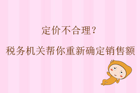 定價不合理？稅務(wù)機(jī)關(guān)幫你重新確定銷售額
