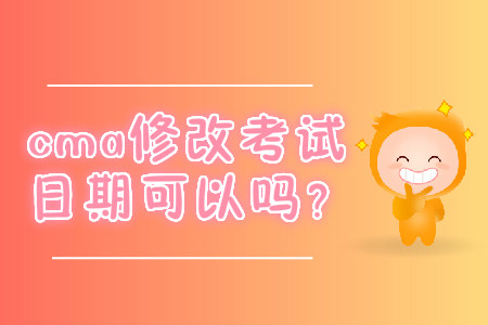 cma修改考試日期可以嗎？