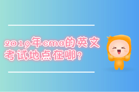 2019年cma的英文考試地點(diǎn)在哪？