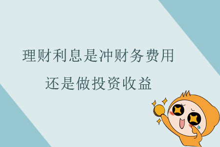 理財(cái)利息是沖財(cái)務(wù)費(fèi)用還是做投資收益？