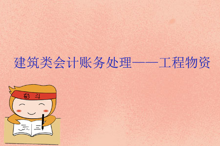 建筑類會計賬務(wù)處理——工程物資