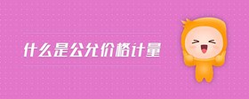 什么是公允價(jià)格計(jì)量