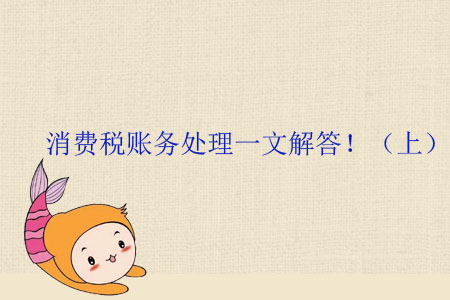消費稅賬務(wù)處理一文解答?。ㄉ希? suffix=