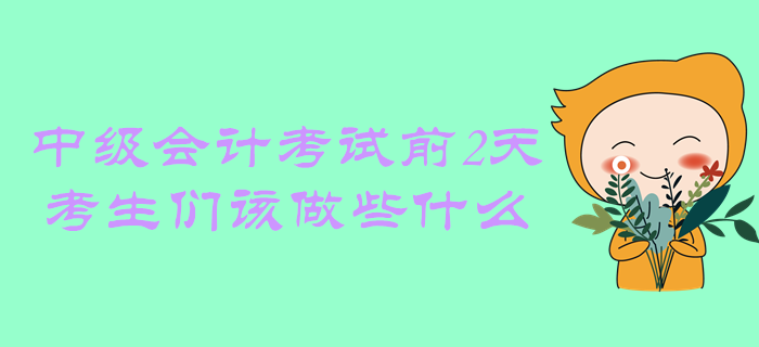 距離中級會計考試還有2天，考生們該做些什么？