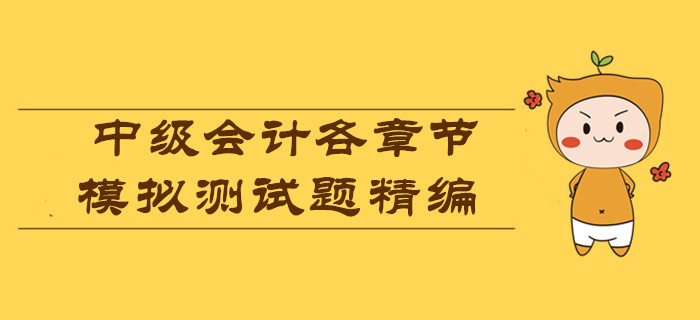 各章節(jié)模擬測試題精編，測測2019年中級會計考試你能考多少分？