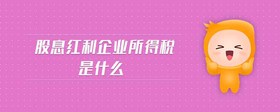 股息紅利企業(yè)所得稅是什么