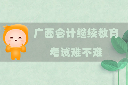 2019年廣西壯族自治區(qū)會(huì)計(jì)繼續(xù)教育考試難不難？