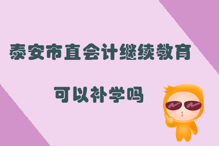 2019年山東省泰安市直會計繼續(xù)教育可以補學嗎？