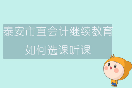 2019年山東省泰安市直會(huì)計(jì)繼續(xù)教育如何選課、聽課？
