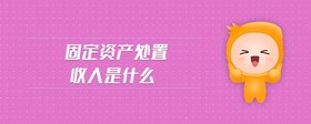 固定資產(chǎn)處置收入是什么