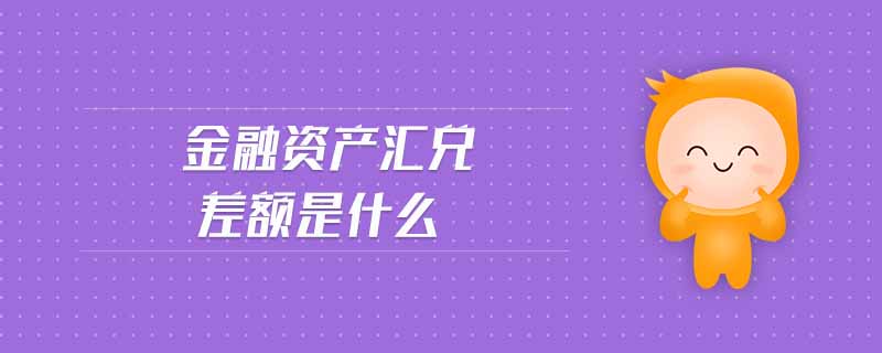金融資產(chǎn)匯兌差額是什么 金融資產(chǎn)匯兌差額是什么
