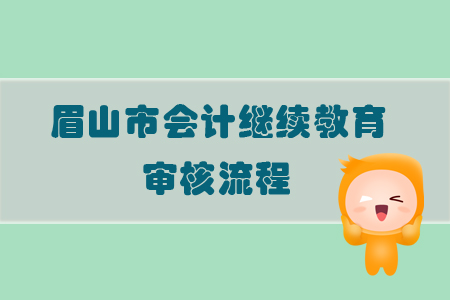 2019年四川省眉山市會計繼續(xù)教育怎樣進行審核？