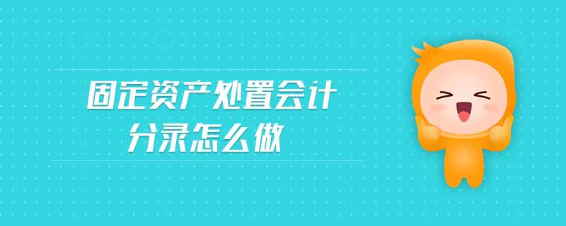 固定資產(chǎn)處置會計(jì)分錄怎么做