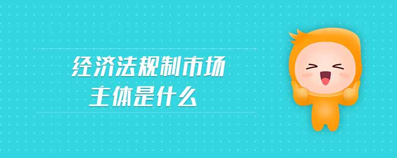 經(jīng)濟(jì)法規(guī)制市場主體是什么