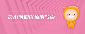 貨幣時(shí)間價(jià)值的特點(diǎn)