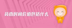 貨幣時(shí)間價(jià)值包括什么