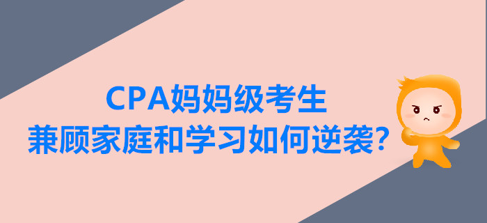 CPA媽媽級(jí)考生兼顧家庭和學(xué)習(xí)，如何逆襲？