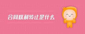 合同權(quán)利轉(zhuǎn)讓是什么