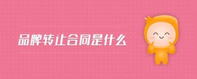 品牌轉(zhuǎn)讓合同是什么