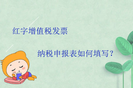 紅字增值稅發(fā)票納稅申報(bào)表如何填寫？