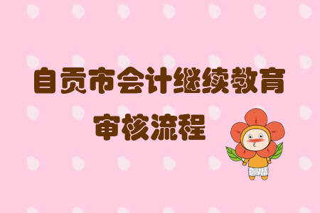 2019年四川省自貢市會(huì)計(jì)繼續(xù)教育怎樣進(jìn)行審核？
