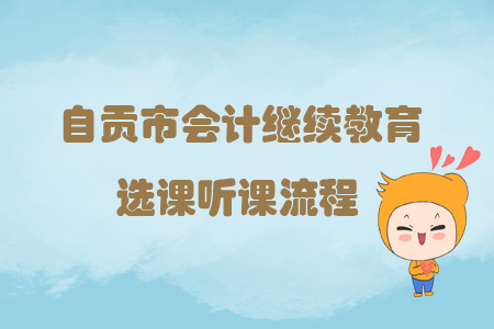 2019年四川省自貢市會(huì)計(jì)繼續(xù)教育選課聽課流程