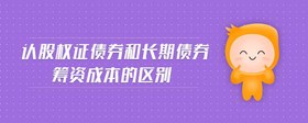 認(rèn)股權(quán)證債券和長期債券籌資成本的區(qū)別