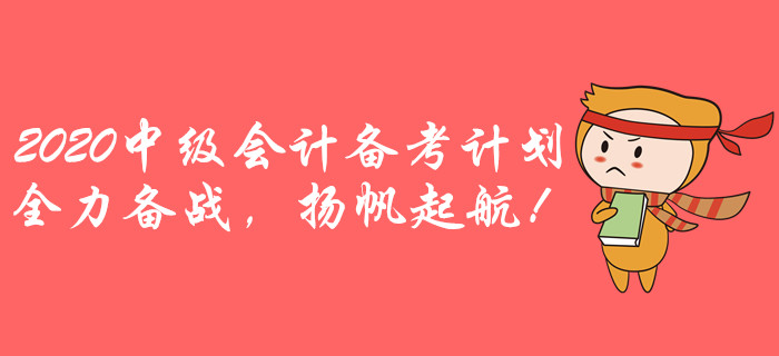 2020年中級(jí)會(huì)計(jì)全年備考計(jì)劃！全力備戰(zhàn)，揚(yáng)帆起航！