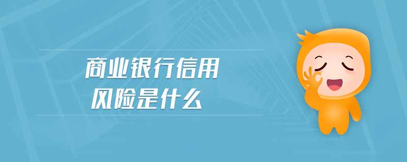 商業(yè)銀行信用風(fēng)險是什么