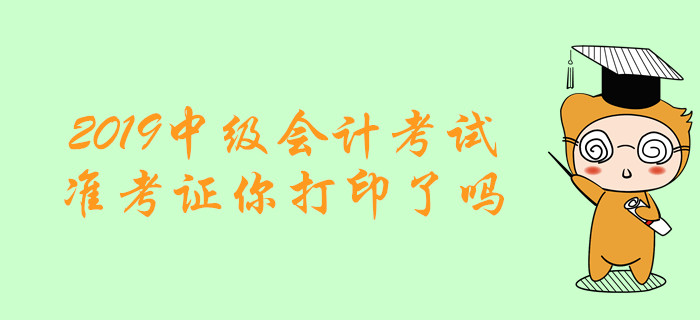 考試必備清單！2019年中級會計考試準考證你打印了嗎？