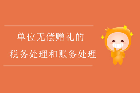 單位無償贈禮的稅務(wù)處理和賬務(wù)處理