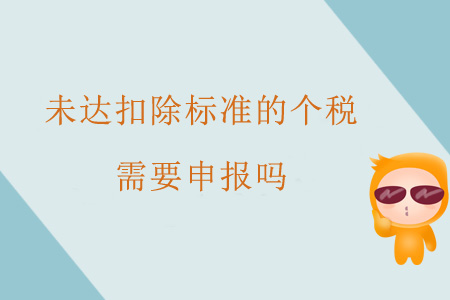 未達(dá)扣除標(biāo)準(zhǔn)的個(gè)稅需要申報(bào)嗎？