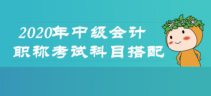 2020年中級會計職稱考試怎么學(xué)？科目搭配及時了解！