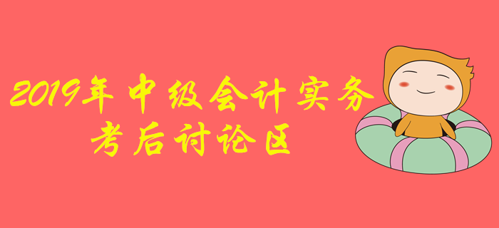 2019年中級會(huì)計(jì)職稱《中級會(huì)計(jì)實(shí)務(wù)》考后討論