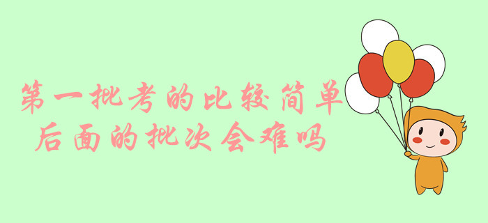 中級會計實務第一批考的比較簡單，后面的批次會難嗎？