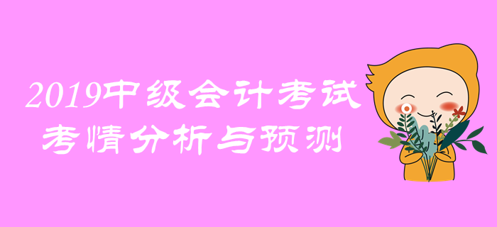 名師點撥！2019年中級會計考試考情分析與預(yù)測！