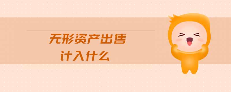 無(wú)形資產(chǎn)出售計(jì)入什么