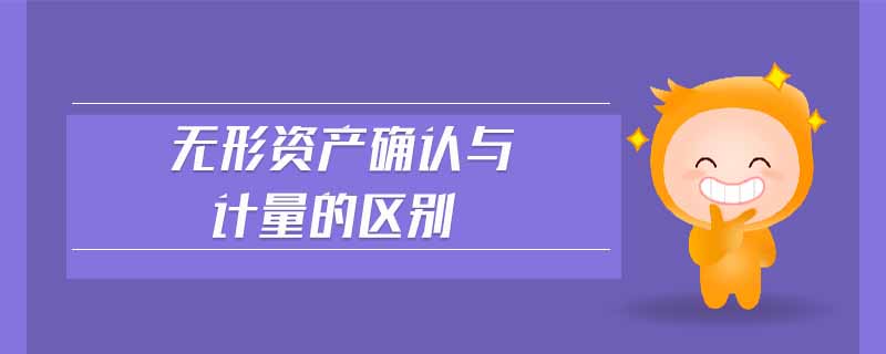 無形資產(chǎn)確認與計量的區(qū)別
