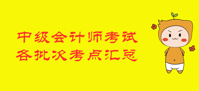 2019年中級會計(jì)師考試各批次涉及考點(diǎn)匯總