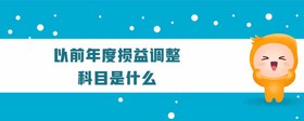 以前年度損益調(diào)整結(jié)轉(zhuǎn)是什么