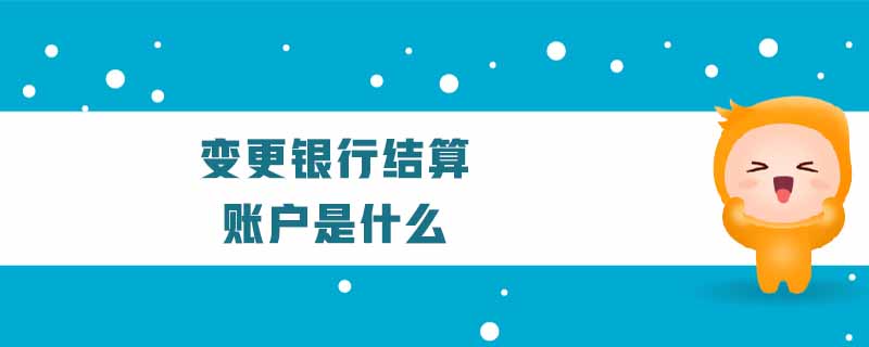 變更銀行結(jié)算賬戶是什么