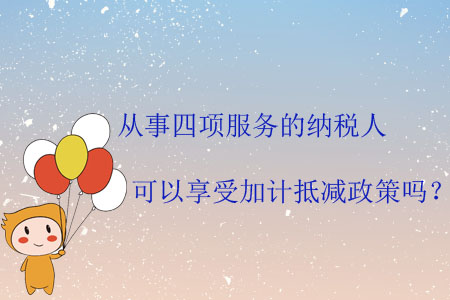 從事四項(xiàng)服務(wù)的納稅人可以享受加計(jì)抵減政策嗎？