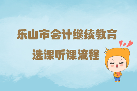 2019年四川省樂山市會(huì)計(jì)繼續(xù)教育選課聽課流程