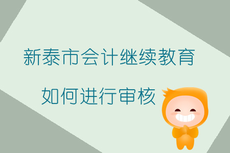 2019年山東省新泰市會計繼續(xù)教育如何進行審核？