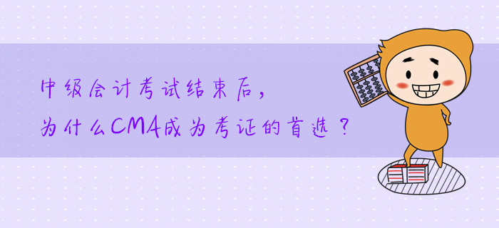 中級會計考試結(jié)束后，為什么CMA成為考證的首選？