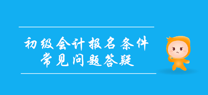 2020年初級會計報名條件常見問題答疑！