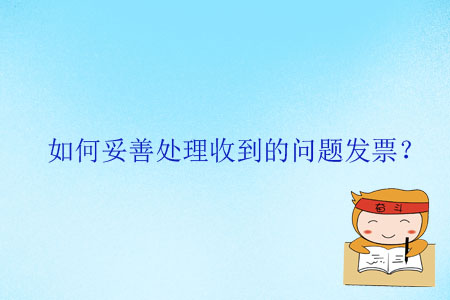 如何妥善處理收到的問題發(fā)票？