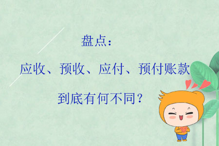盤點(diǎn)：應(yīng)收、預(yù)收、應(yīng)付、預(yù)付賬款到底有何不同？