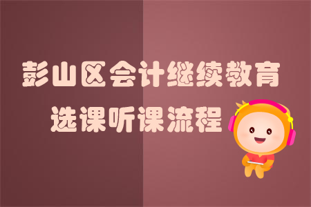 2019年四川省彭山區(qū)會(huì)計(jì)繼續(xù)教育選課聽課流程